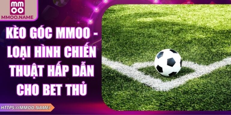 Kèo Góc MMOO - Loại Hình Chiến Thuật Hấp Dẫn Cho Bet Thủ 3 Kèo góc MMOO