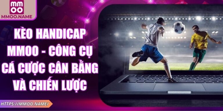 Kèo Handicap MMOO - Công Cụ Cá Cược Cân Bằng Và Chiến Lược 4 Kèo Handicap MMOO